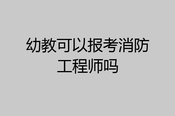 幼教可以报考消防工程师吗