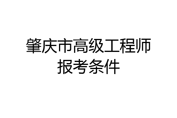 肇庆市高级工程师报考条件