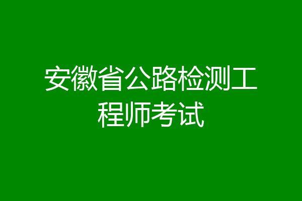 安徽省公路检测工程师考试