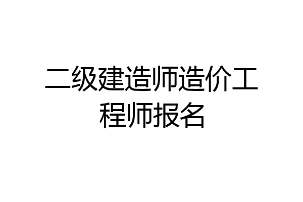 二级建造师造价工程师报名