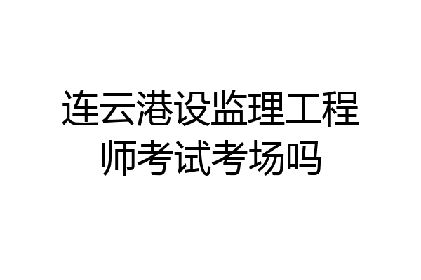 连云港设监理工程师考试考场吗