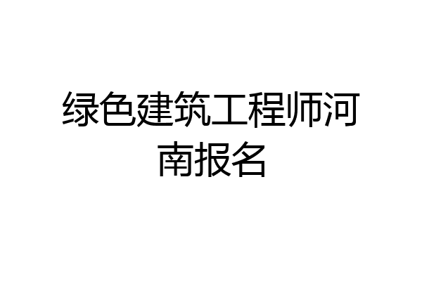 绿色建筑工程师河南报名
