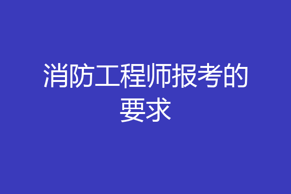 消防工程师报考的要求