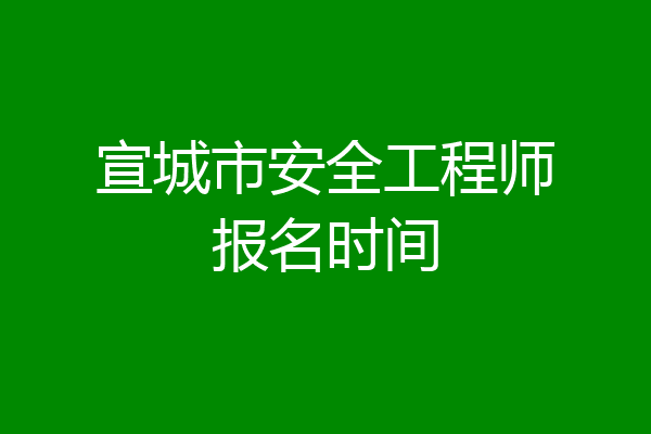 宣城市安全工程师报名时间