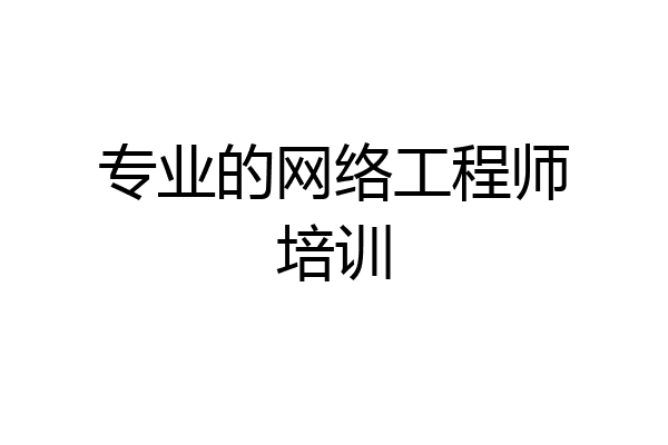 专业的网络工程师培训