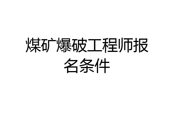 煤矿爆破工程师报名条件