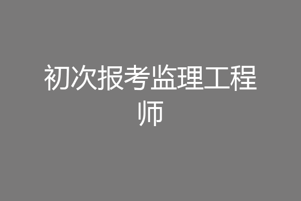 初次报考监理工程师
