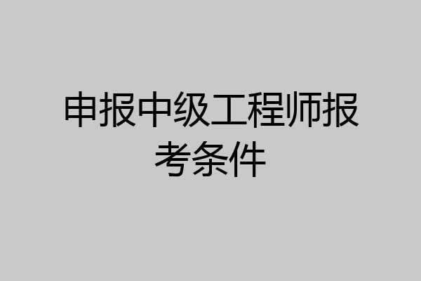 申报中级工程师报考条件