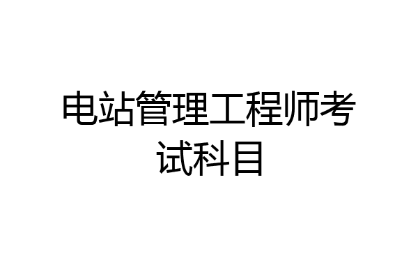 电站管理工程师考试科目