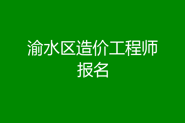 渝水区造价工程师报名