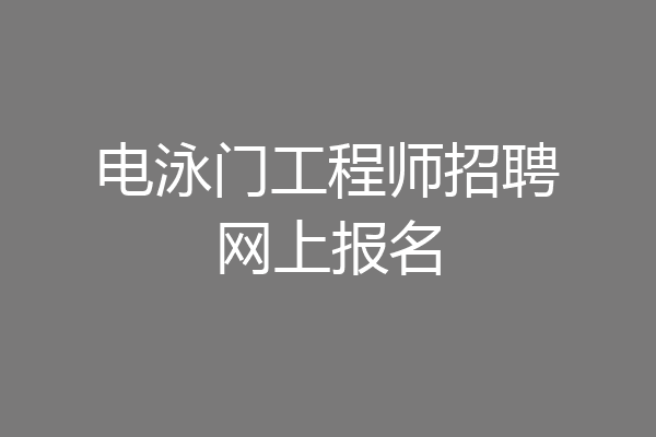 电泳门工程师招聘网上报名