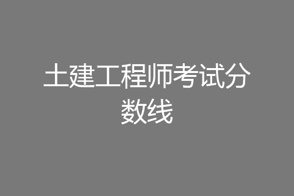 土建工程师考试分数线