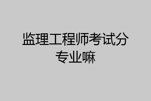 监理工程师考试分专业嘛