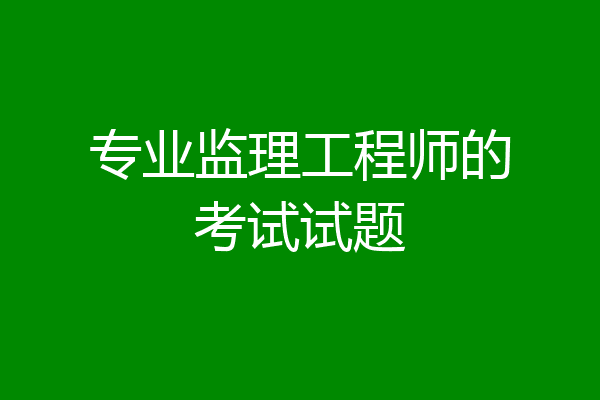 专业监理工程师的考试试题