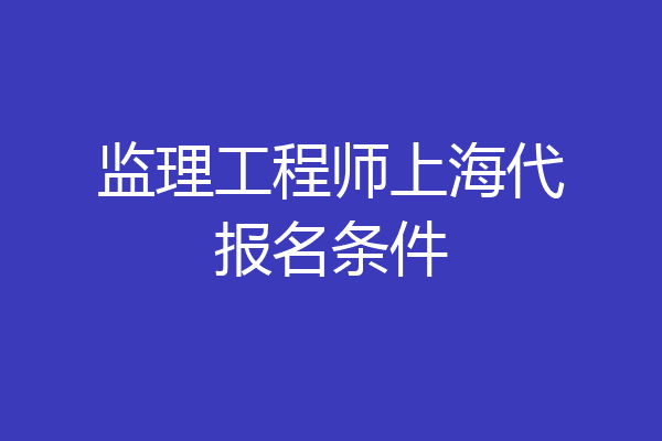 监理工程师上海代报名条件