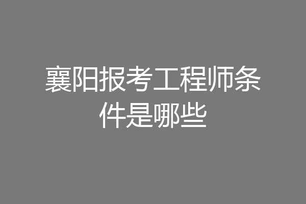 襄阳报考工程师条件是哪些