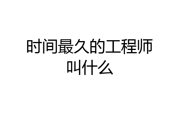 时间最久的工程师叫什么