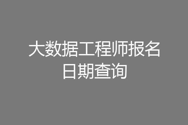 大数据工程师报名日期查询