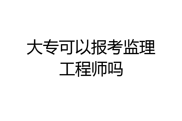 大专可以报考监理工程师吗