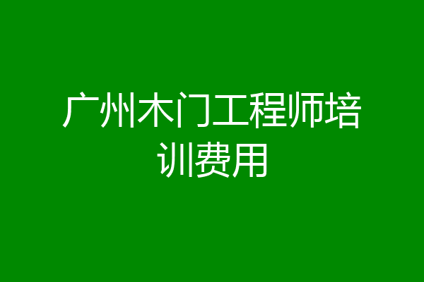 广州木门工程师培训费用