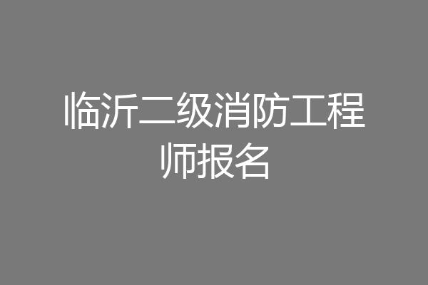 临沂二级消防工程师报名