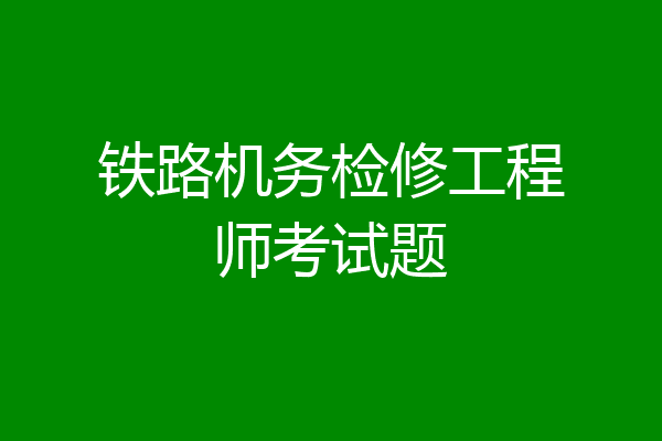 铁路机务检修工程师考试题