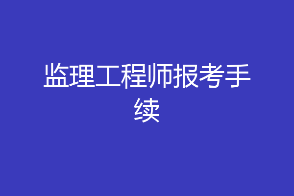 监理工程师报考手续