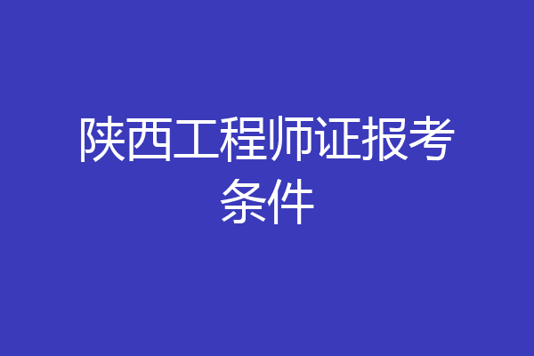 陕西工程师证报考条件