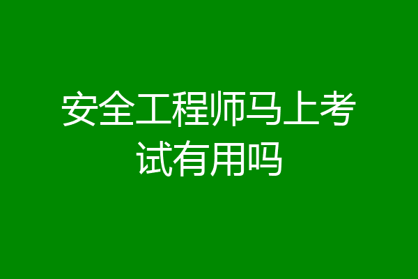 安全工程师马上考试有用吗