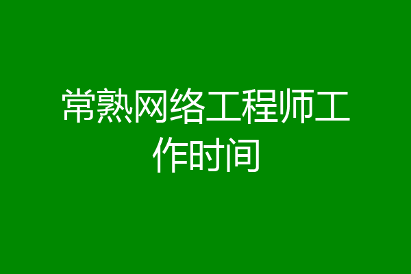 常熟网络工程师工作时间