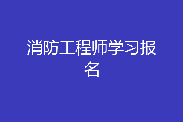 消防工程师学习报名