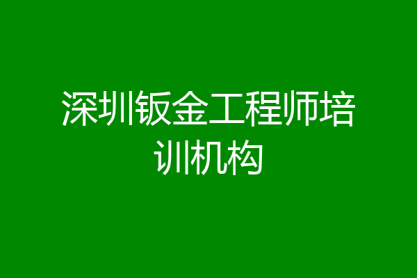 深圳钣金工程师培训机构