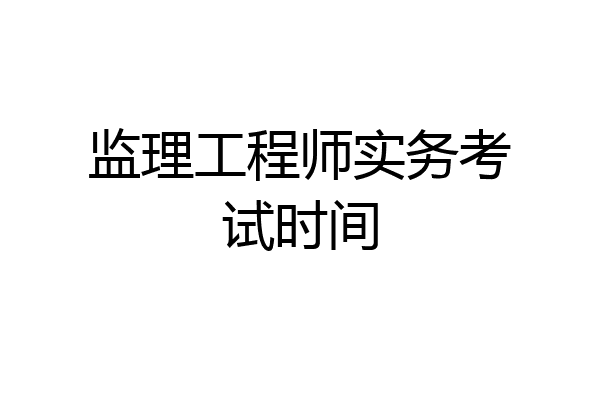 监理工程师实务考试时间