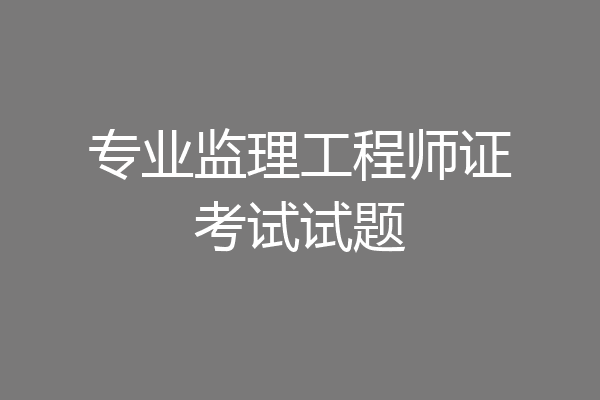 专业监理工程师证考试试题