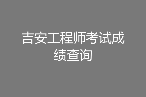 吉安工程师考试成绩查询
