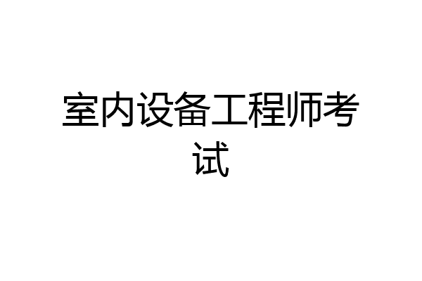 室内设备工程师考试