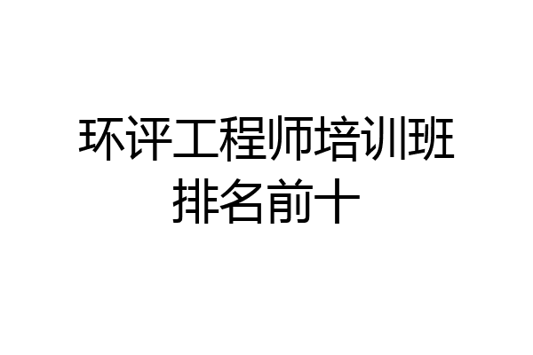 环评工程师培训班排名前十