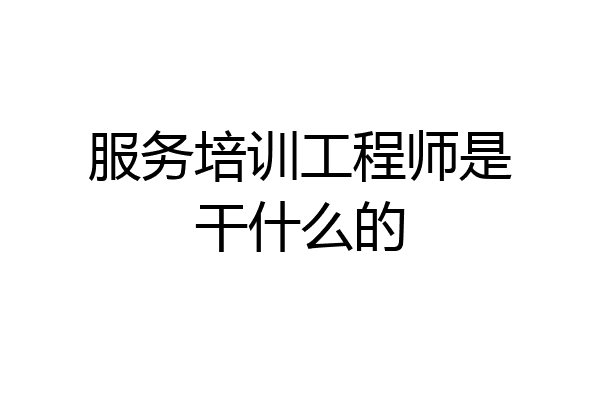 服务培训工程师是干什么的