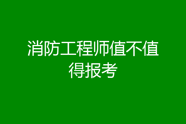 消防工程师值不值得报考