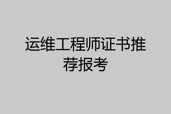 运维工程师证书推荐报考