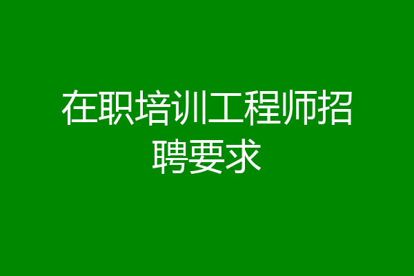 在职培训工程师招聘要求