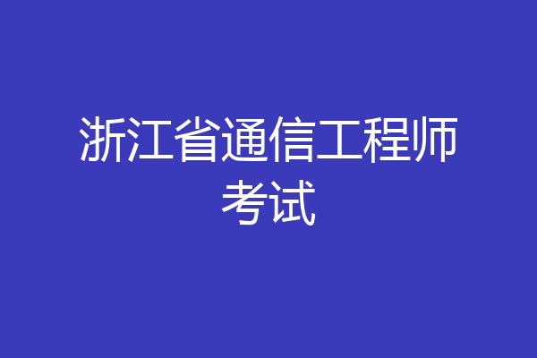 浙江省通信工程师考试
