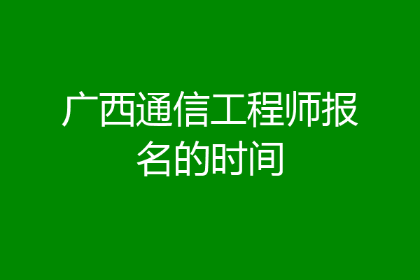 广西通信工程师报名的时间