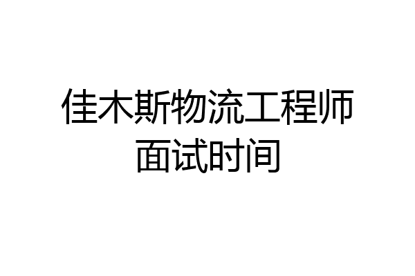 佳木斯物流工程师面试时间
