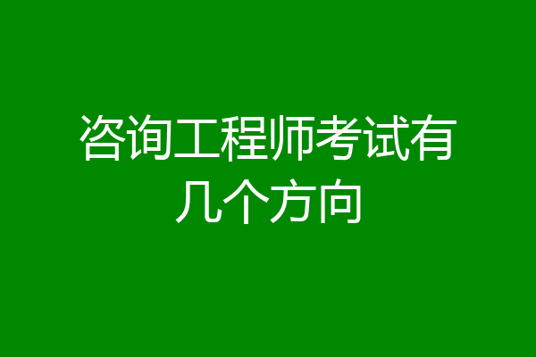 咨询工程师考试有几个方向