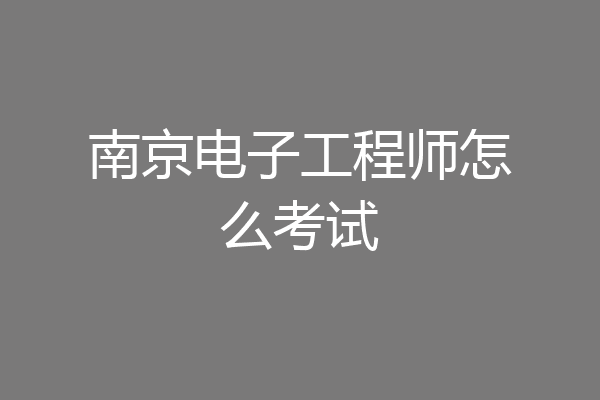 南京电子工程师怎么考试