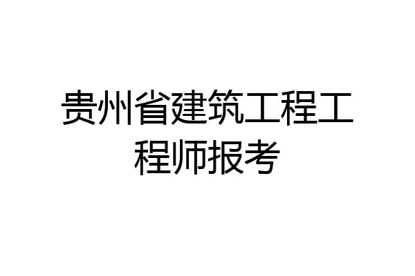 贵州省建筑工程工程师报考