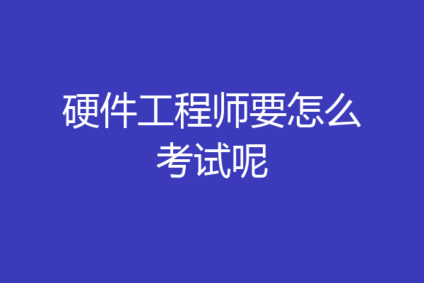 硬件工程师要怎么考试呢
