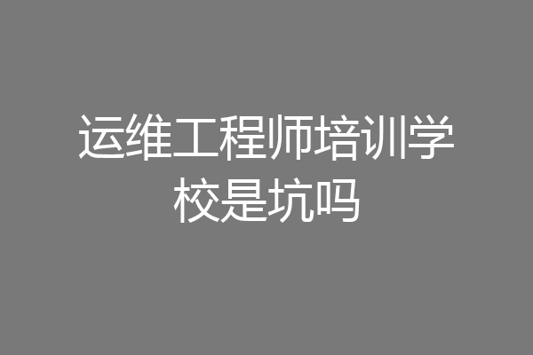 运维工程师培训学校是坑吗
