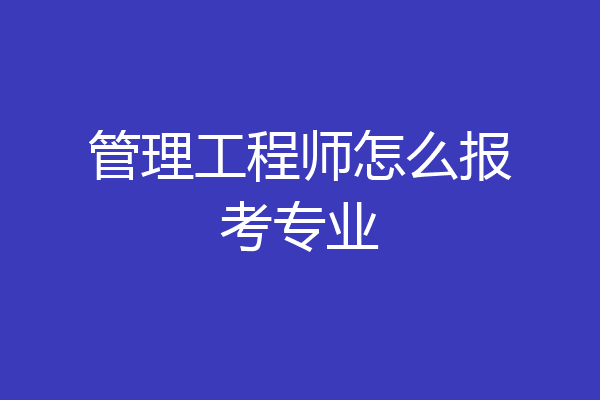 管理工程师怎么报考专业